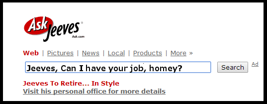 Before ask.com, there was askjeeves.  But he didn't know shit.